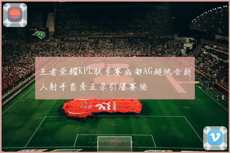 王者荣耀KPL秋季赛成都AG超玩会新人射手首秀五杀引爆赛场