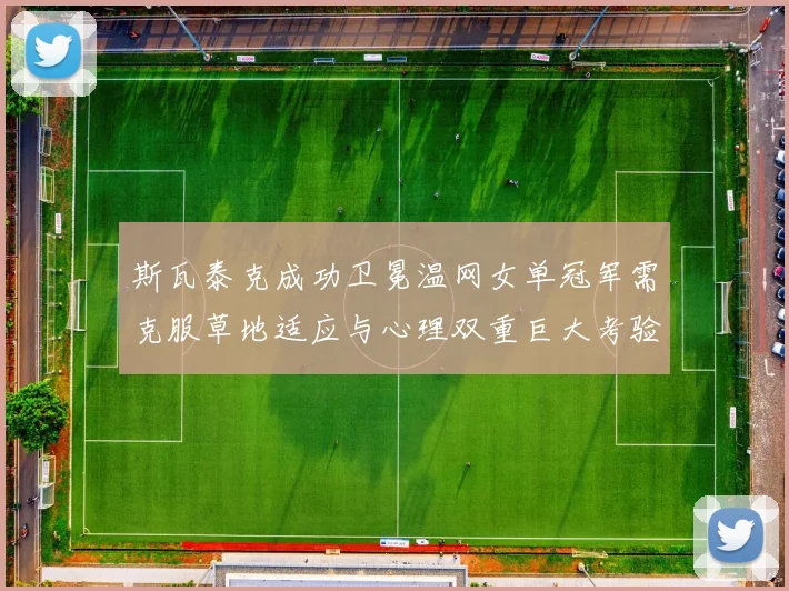 斯瓦泰克成功卫冕温网女单冠军需克服草地适应与心理双重巨大考验