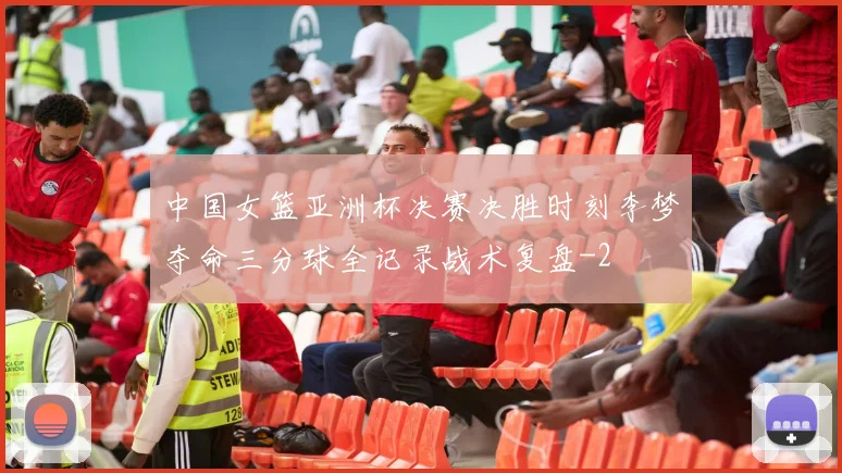 中国女篮亚洲杯决赛决胜时刻李梦夺命三分球全记录战术复盘