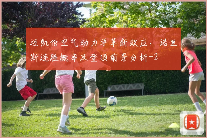 迈凯伦空气动力学革新效应，诺里斯连胜概率及登顶前景分析