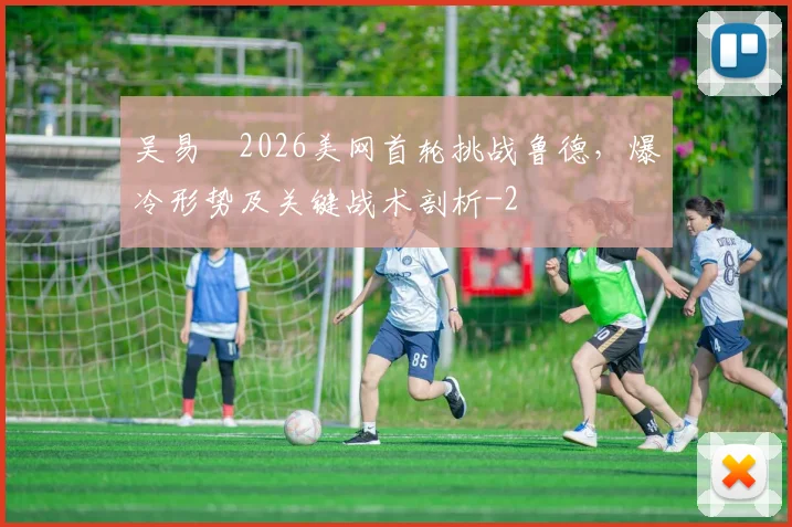 吴易昺2026美网首轮挑战鲁德，爆冷形势及关键战术剖析