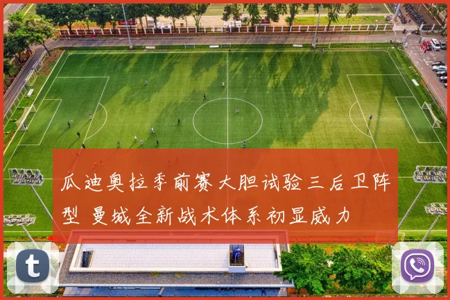 瓜迪奥拉季前赛大胆试验三后卫阵型 曼城全新战术体系初显威力