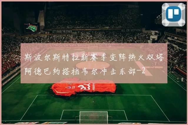 斯波尔斯特拉新赛季变阵热火双塔阿德巴约搭档韦尔冲击东部