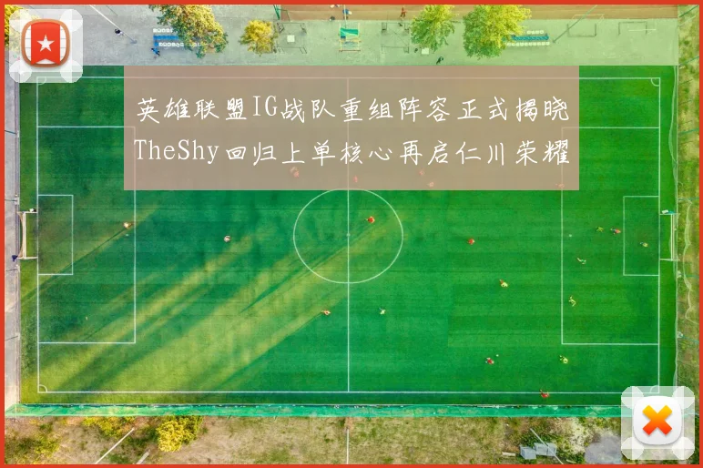 英雄联盟IG战队重组阵容正式揭晓TheShy回归上单核心再启仁川荣耀征途