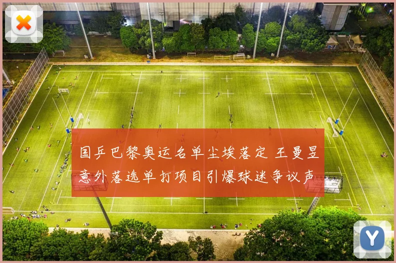 国乒巴黎奥运名单尘埃落定 王曼昱意外落选单打项目引爆球迷争议声浪