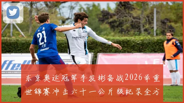东京奥运冠军李发彬备战2026举重世锦赛冲击六十一公斤级纪录全方位前瞻